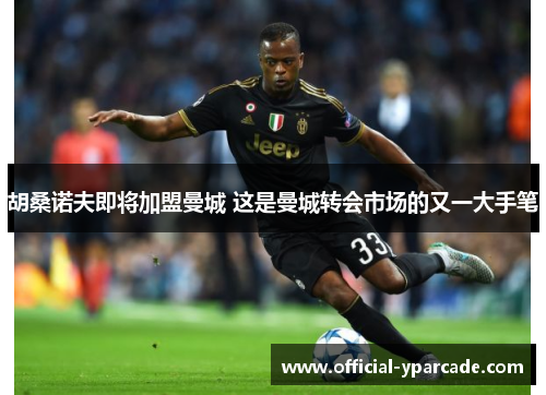 胡桑诺夫即将加盟曼城 这是曼城转会市场的又一大手笔