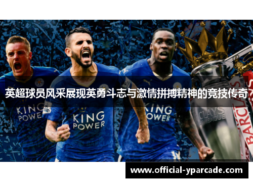 英超球员风采展现英勇斗志与激情拼搏精神的竞技传奇