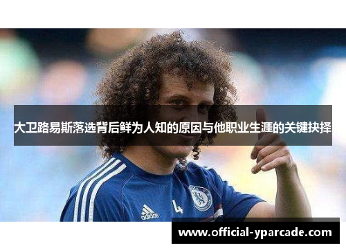 大卫路易斯落选背后鲜为人知的原因与他职业生涯的关键抉择