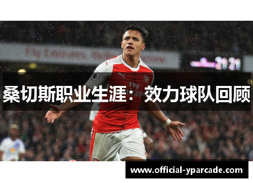 桑切斯职业生涯：效力球队回顾