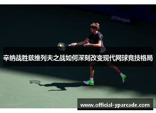 辛纳战胜兹维列夫之战如何深刻改变现代网球竞技格局