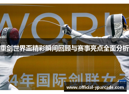 重剑世界盃精彩瞬间回顾与赛事亮点全面分析