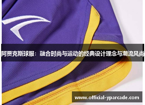 阿贾克斯球服：融合时尚与运动的经典设计理念与潮流风尚