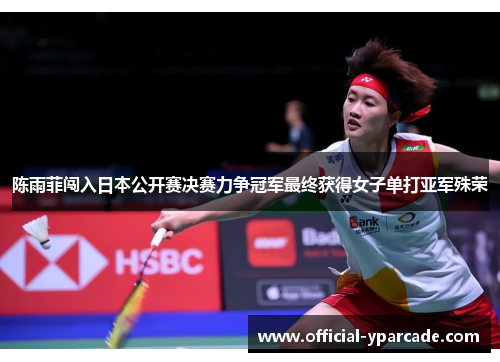 陈雨菲闯入日本公开赛决赛力争冠军最终获得女子单打亚军殊荣