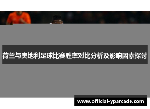荷兰与奥地利足球比赛胜率对比分析及影响因素探讨