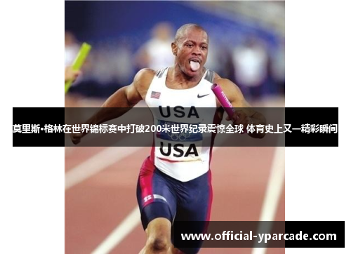 莫里斯·格林在世界锦标赛中打破200米世界纪录震惊全球 体育史上又一精彩瞬间 莫里斯·格林在世界锦标赛中打破200米世界纪录震惊全球 体育史上又一精彩瞬间