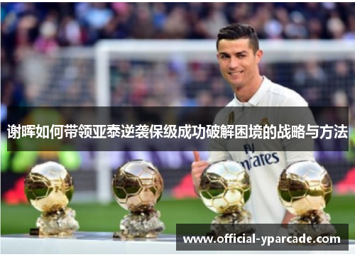 谢晖如何带领亚泰逆袭保级成功破解困境的战略与方法