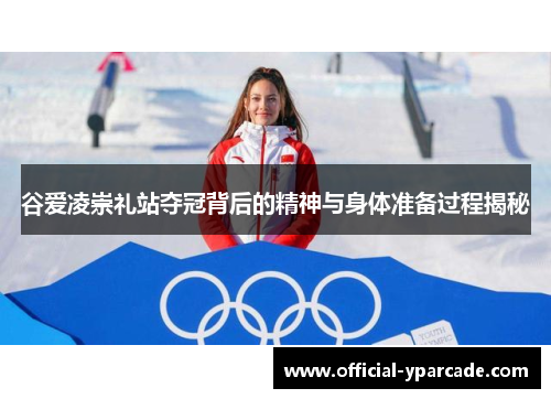 谷爱凌崇礼站夺冠背后的精神与身体准备过程揭秘