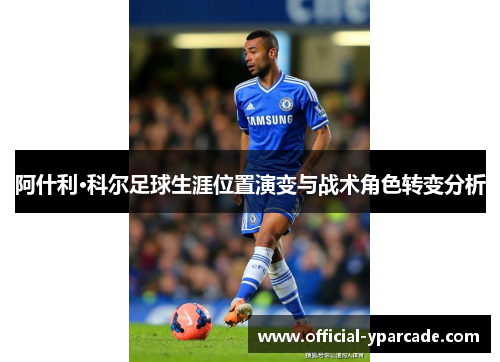 阿什利·科尔足球生涯位置演变与战术角色转变分析