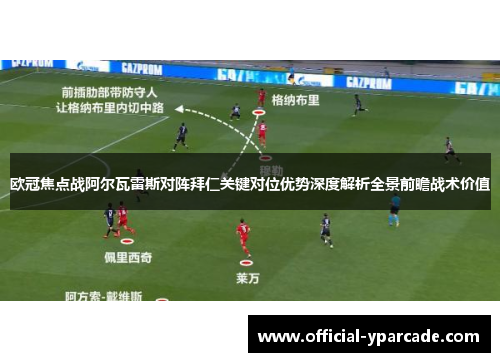 欧冠焦点战阿尔瓦雷斯对阵拜仁关键对位优势深度解析全景前瞻战术价值