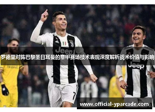 罗德里对阵巴黎圣日耳曼的意甲赛场技术表现深度解析战术价值与影响