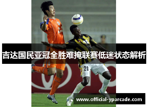 吉达国民亚冠全胜难掩联赛低迷状态解析