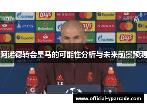阿诺德转会皇马的可能性分析与未来前景预测
