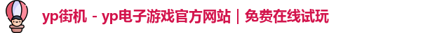 yp街机 - yp电子游戏官方网站｜免费在线试玩